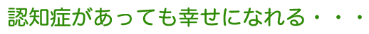 認知症があっても幸せになれる